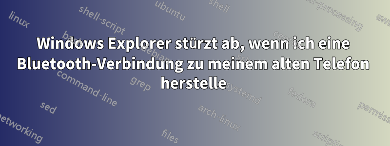 Windows Explorer stürzt ab, wenn ich eine Bluetooth-Verbindung zu meinem alten Telefon herstelle