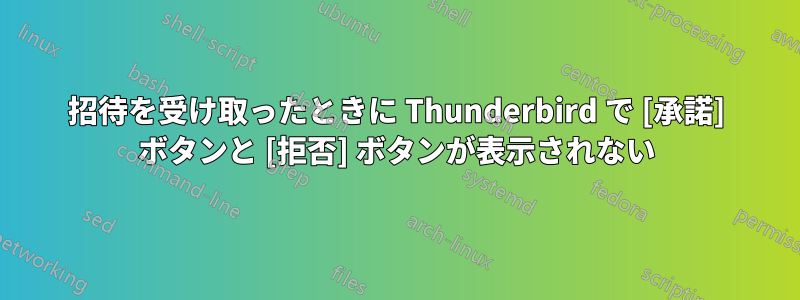 招待を受け取ったときに Thunderbird で [承諾] ボタンと [拒否] ボタンが表示されない