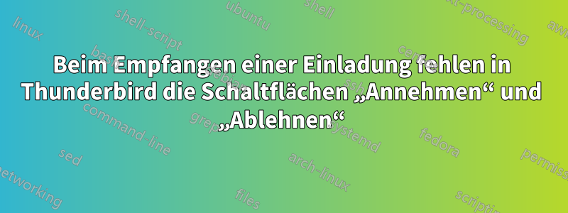 Beim Empfangen einer Einladung fehlen in Thunderbird die Schaltflächen „Annehmen“ und „Ablehnen“