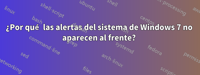 ¿Por qué las alertas del sistema de Windows 7 no aparecen al frente?