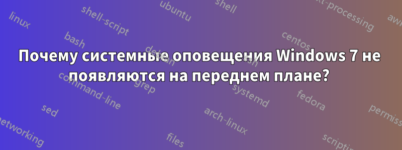 Почему системные оповещения Windows 7 не появляются на переднем плане?