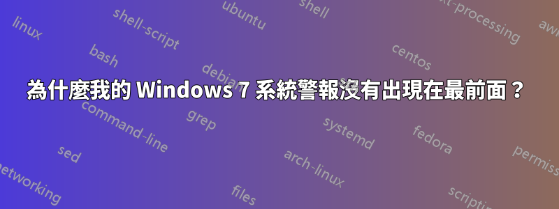 為什麼我的 Windows 7 系統警報沒有出現在最前面？