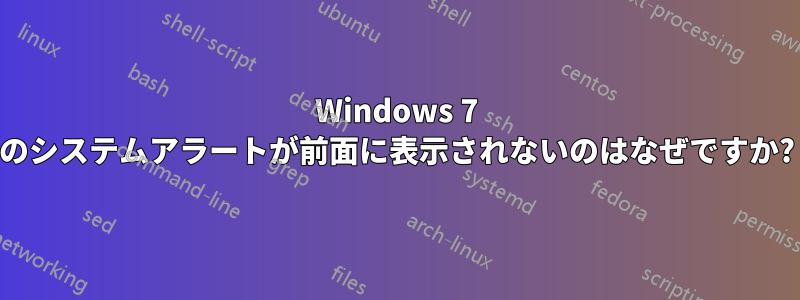 Windows 7 のシステムアラートが前面に表示されないのはなぜですか?