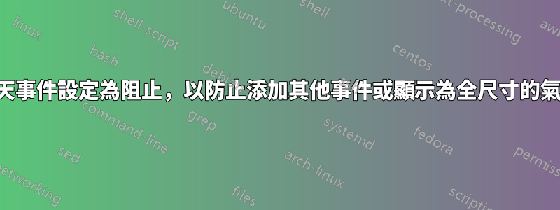 將全天事件設定為阻止，以防止添加其他事件或顯示為全尺寸的氣泡？