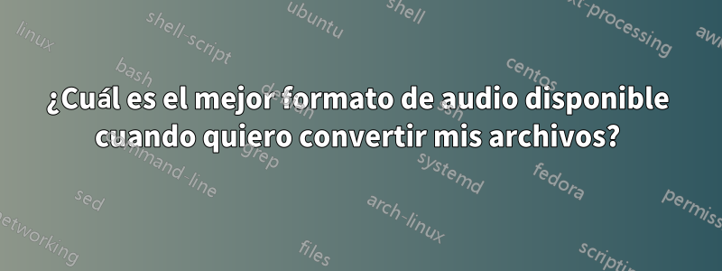 ¿Cuál es el mejor formato de audio disponible cuando quiero convertir mis archivos?