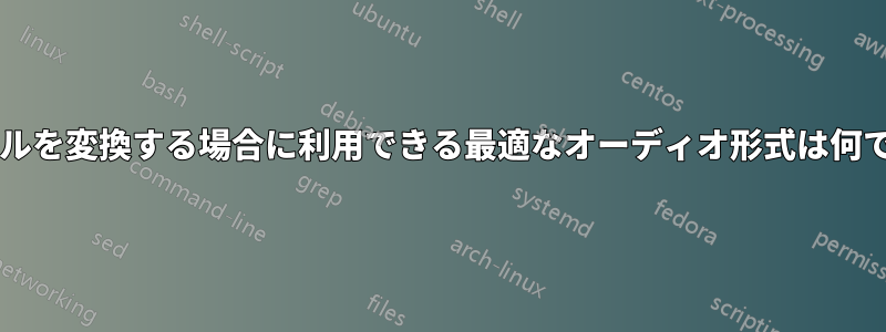 ファイルを変換する場合に利用できる最適なオーディオ形式は何ですか?