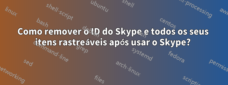 Como remover o ID do Skype e todos os seus itens rastreáveis ​​após usar o Skype?