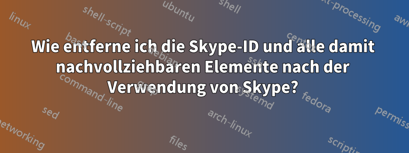 Wie entferne ich die Skype-ID und alle damit nachvollziehbaren Elemente nach der Verwendung von Skype?