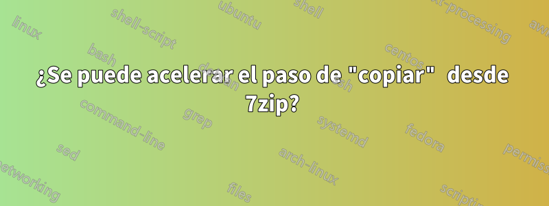 ¿Se puede acelerar el paso de "copiar" desde 7zip?