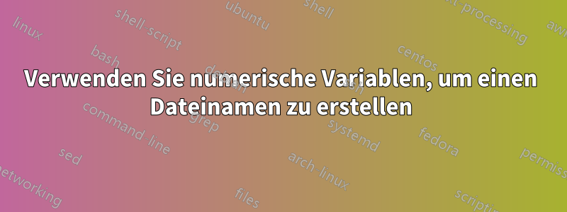 Verwenden Sie numerische Variablen, um einen Dateinamen zu erstellen