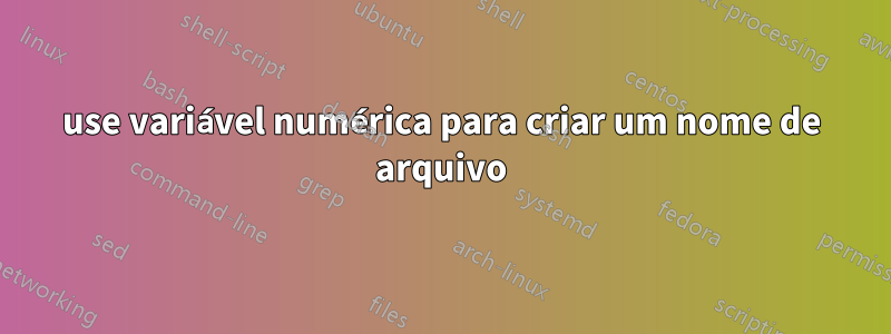 use variável numérica para criar um nome de arquivo