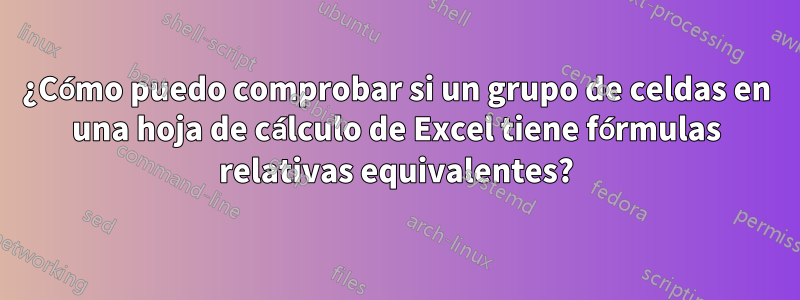 ¿Cómo puedo comprobar si un grupo de celdas en una hoja de cálculo de Excel tiene fórmulas relativas equivalentes?