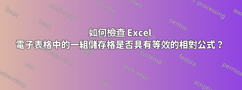 如何檢查 Excel 電子表格中的一組儲存格是否具有等效的相對公式？