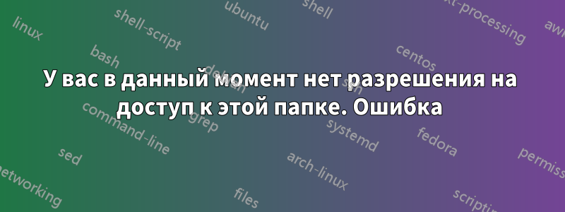 У вас в данный момент нет разрешения на доступ к этой папке. Ошибка