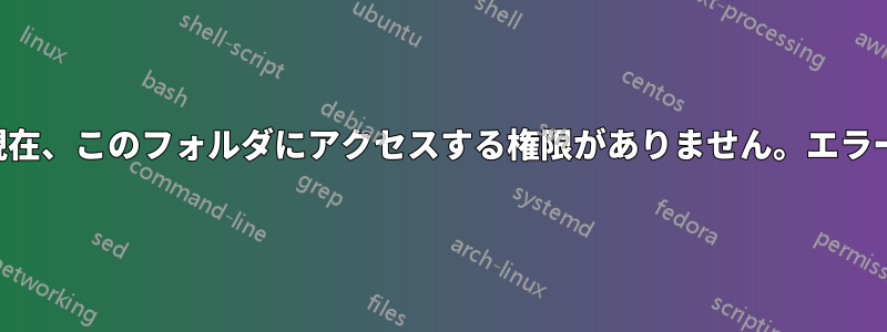 現在、このフォルダにアクセスする権限がありません。エラー