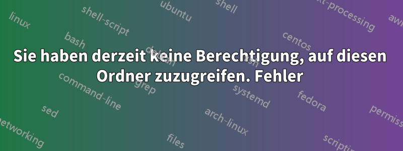 Sie haben derzeit keine Berechtigung, auf diesen Ordner zuzugreifen. Fehler