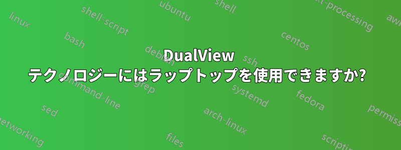 DualView テクノロジーにはラップトップを使用できますか? 