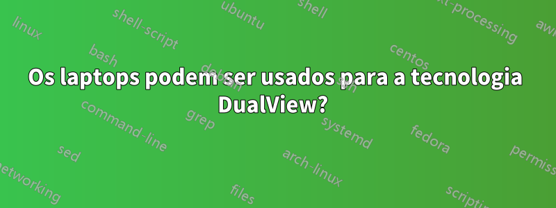 Os laptops podem ser usados ​​para a tecnologia DualView? 