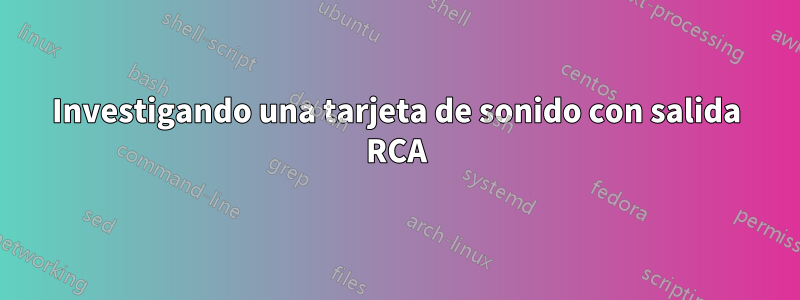 Investigando una tarjeta de sonido con salida RCA