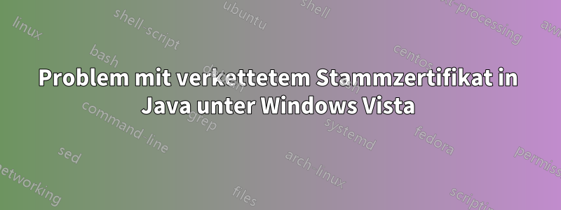 Problem mit verkettetem Stammzertifikat in Java unter Windows Vista