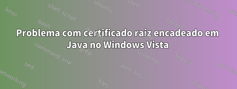 Problema com certificado raiz encadeado em Java no Windows Vista