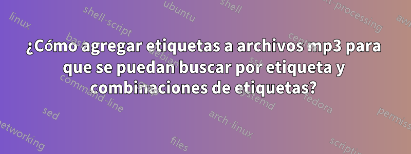 ¿Cómo agregar etiquetas a archivos mp3 para que se puedan buscar por etiqueta y combinaciones de etiquetas?