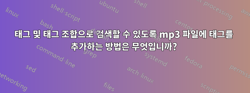 태그 및 태그 조합으로 검색할 수 있도록 mp3 파일에 태그를 추가하는 방법은 무엇입니까?