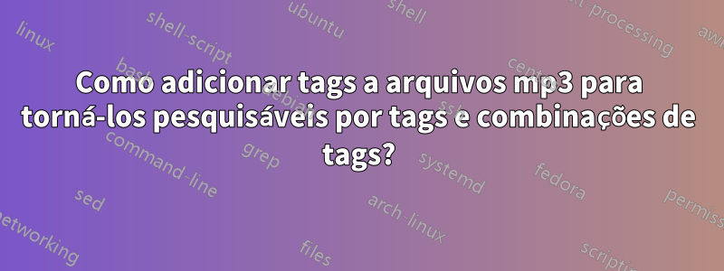 Como adicionar tags a arquivos mp3 para torná-los pesquisáveis ​​por tags e combinações de tags?