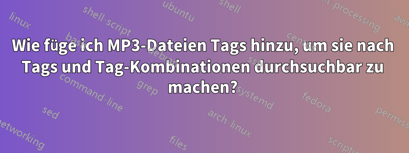 Wie füge ich MP3-Dateien Tags hinzu, um sie nach Tags und Tag-Kombinationen durchsuchbar zu machen?