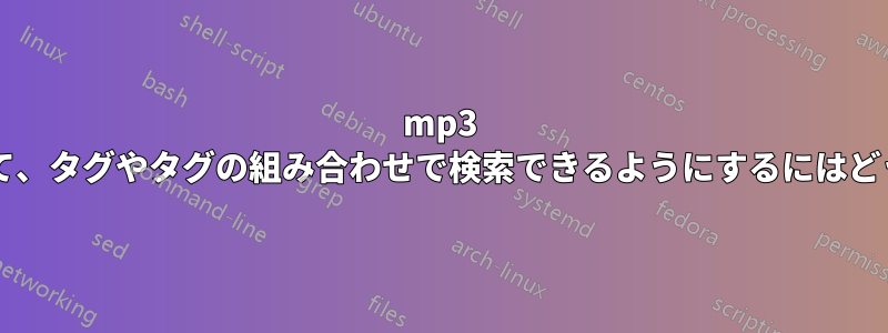 mp3 ファイルにタグを追加して、タグやタグの組み合わせで検索できるようにするにはどうすればよいでしょうか?