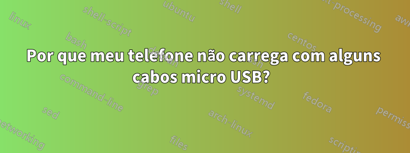 Por que meu telefone não carrega com alguns cabos micro USB? 