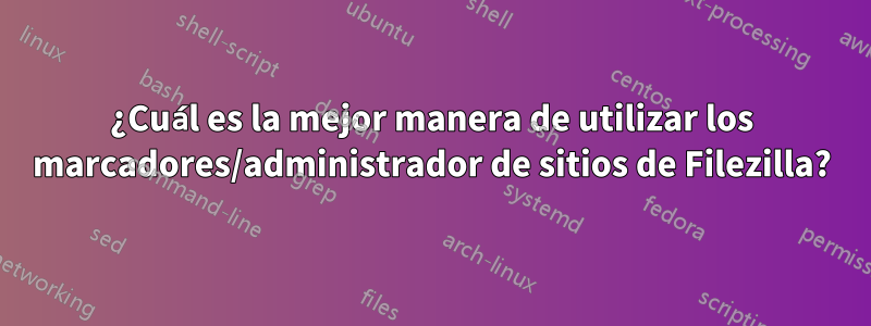 ¿Cuál es la mejor manera de utilizar los marcadores/administrador de sitios de Filezilla?