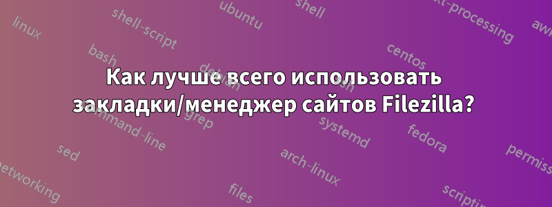 Как лучше всего использовать закладки/менеджер сайтов Filezilla?