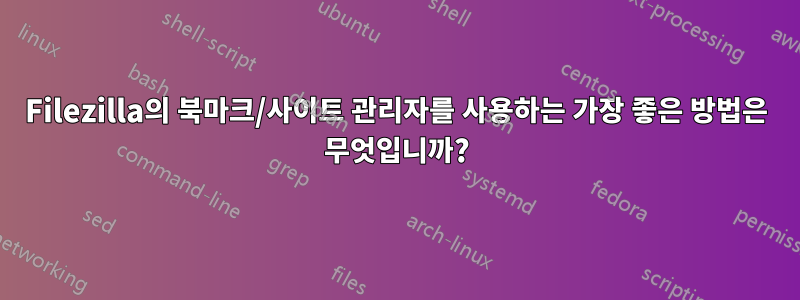 Filezilla의 북마크/사이트 관리자를 사용하는 가장 좋은 방법은 무엇입니까?