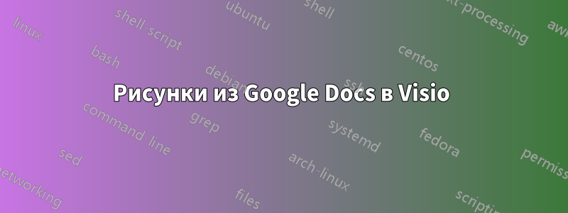 Рисунки из Google Docs в Visio