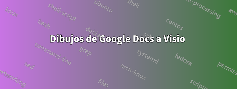 Dibujos de Google Docs a Visio