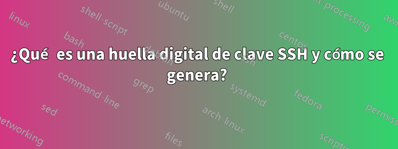 ¿Qué es una huella digital de clave SSH y cómo se genera?