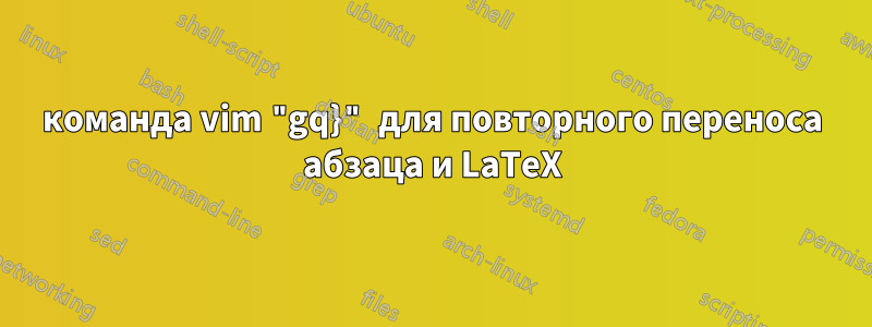 команда vim "gq}" для повторного переноса абзаца и LaTeX