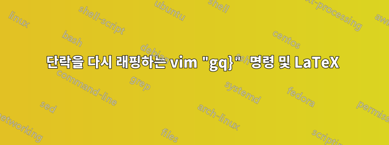 단락을 다시 래핑하는 vim "gq}" 명령 및 LaTeX