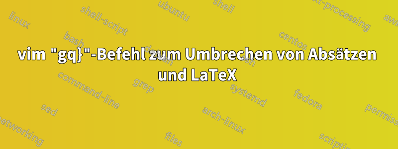 vim "gq}"-Befehl zum Umbrechen von Absätzen und LaTeX