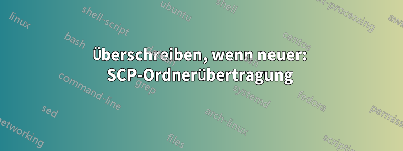 Überschreiben, wenn neuer: SCP-Ordnerübertragung