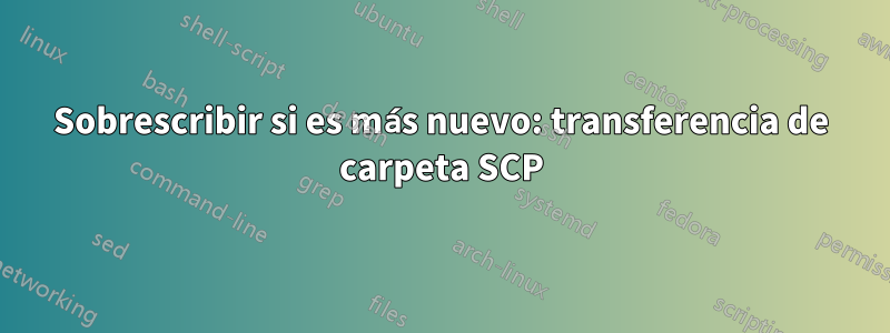 Sobrescribir si es más nuevo: transferencia de carpeta SCP