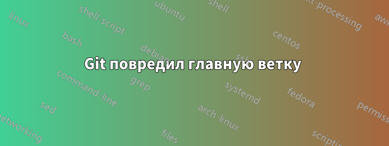 Git повредил главную ветку