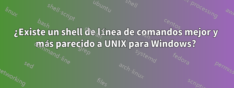 ¿Existe un shell de línea de comandos mejor y más parecido a UNIX para Windows?