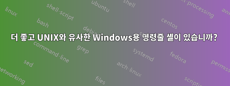 더 좋고 UNIX와 유사한 Windows용 명령줄 셸이 있습니까?