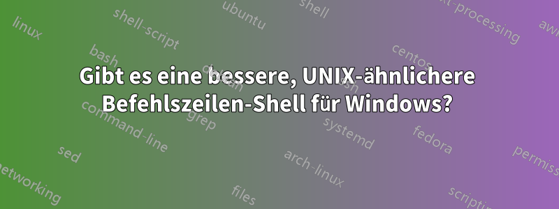 Gibt es eine bessere, UNIX-ähnlichere Befehlszeilen-Shell für Windows?