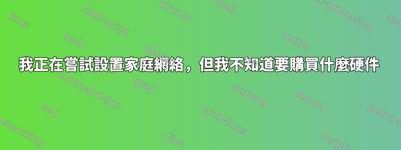 我正在嘗試設置家庭網絡，但我不知道要購買什麼硬件