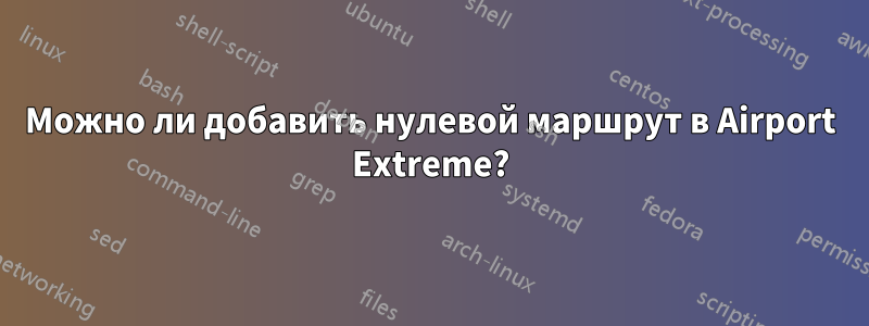 Можно ли добавить нулевой маршрут в Airport Extreme?