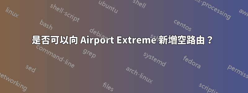 是否可以向 Airport Extreme 新增空路由？