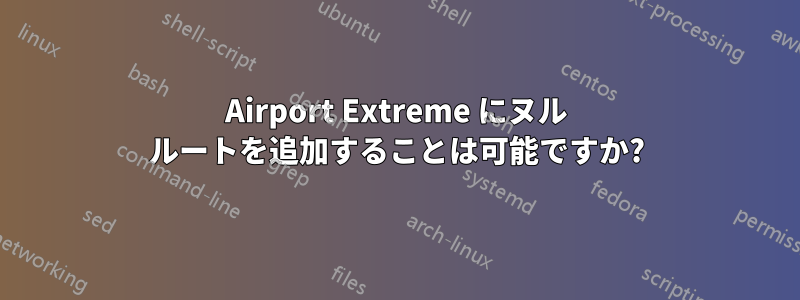 Airport Extreme にヌル ルートを追加することは可能ですか?